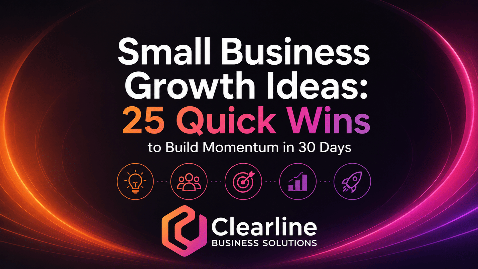 Small business growth ideas featured image with 25 quick wins to build momentum in 30 days for Clearline Business Solutions.